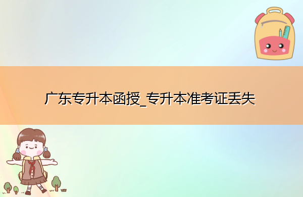 广东专升本函授_专升本准考证丢失