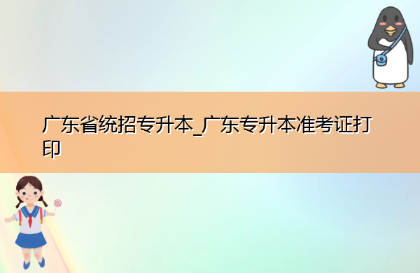 广东省统招专升本_广东专升本准考证打印