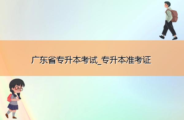 广东省专升本考试_专升本准考证 广东省专升本考试_专升本准考证