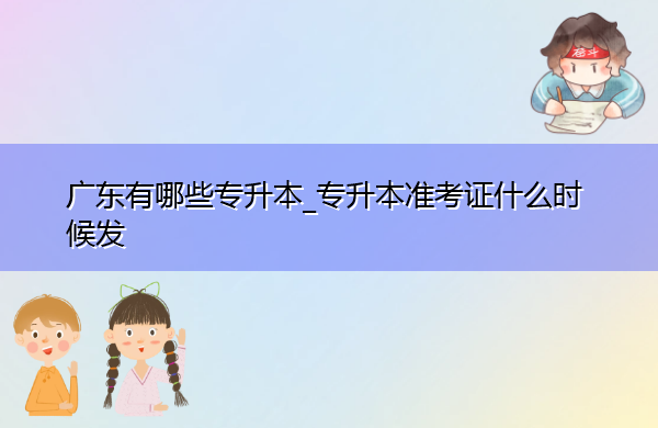 广东有哪些专升本_专升本准考证什么时候发