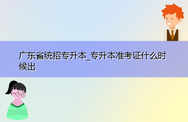 广东省统招专升本_专升本准考证什么时候出