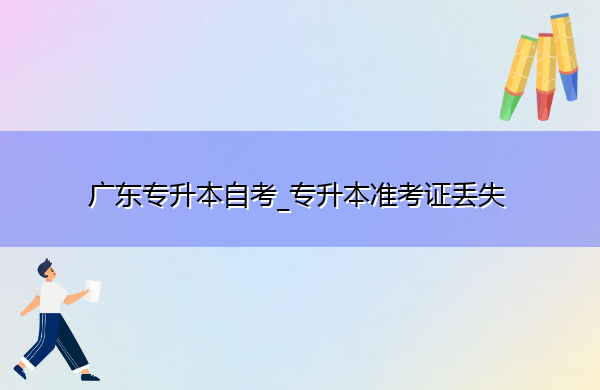 广东专升本自考_专升本准考证丢失
