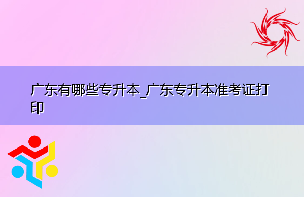 广东有哪些专升本_广东专升本准考证打印 广东有哪些专升本_广东专升本准考证打印