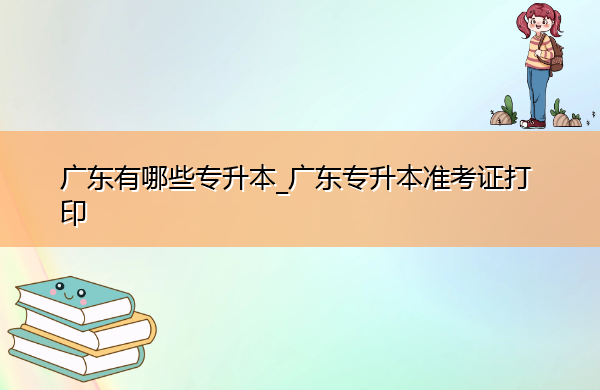 广东有哪些专升本_广东专升本准考证打印 广东有哪些专升本_广东专升本准考证打印
