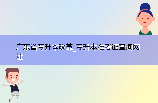 广东省专升本改革_专升本准考证查询网址 广东省专升本改革_专升本准考证查询网址