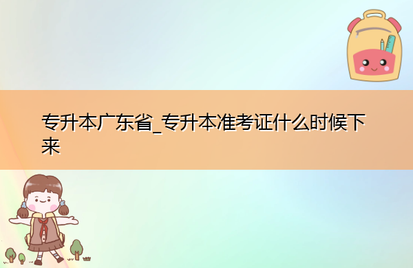 专升本广东省_专升本准考证什么时候下来
