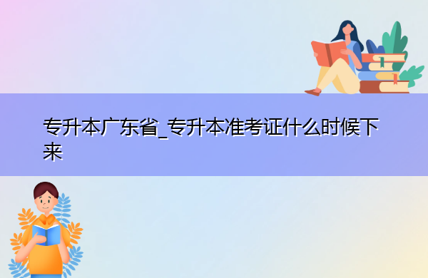 专升本广东省_专升本准考证什么时候下来