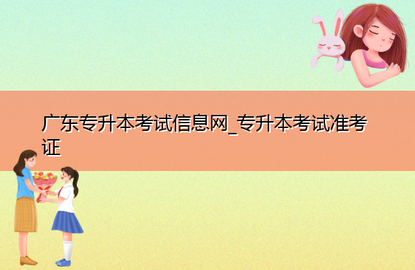 广东专升本考试信息网_专升本考试准考证 广东专升本考试信息网_专升本考试准考证