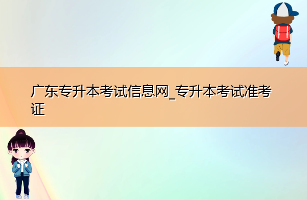 广东专升本考试信息网_专升本考试准考证 广东专升本考试信息网_专升本考试准考证