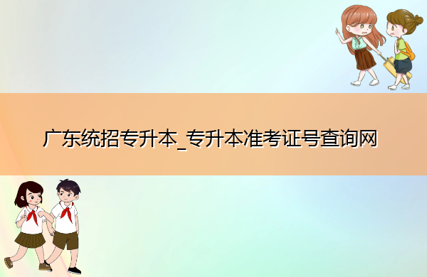 广东统招专升本_专升本准考证号查询网 广东统招专升本_专升本准考证号查询网
