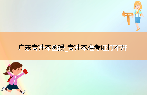 广东专升本函授_专升本准考证打不开