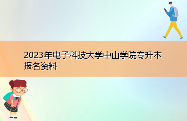 2023年电子科技大学中山学院专升本报名材料有哪些? 2023年电子科技大学中山学院专升本报名材料有哪些?