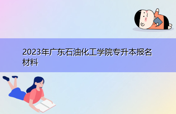 2023年广东石油化工学院专升本报名材料有哪些?
