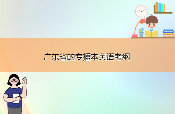 广东省的专插本英语考纲 广东省的专插本英语考纲