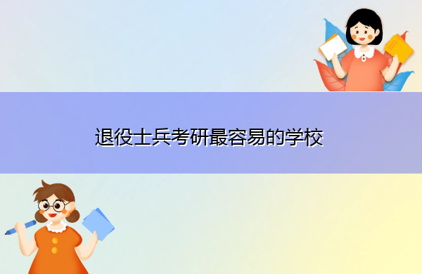 退役士兵考研最容易的学校 退役士兵考研最容易的学校