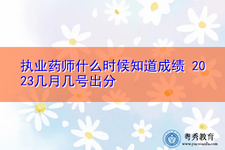 执业药师什么时候知道成绩 2023几月几号出分 执业药师什么时候知道成绩 2023几月几号出分