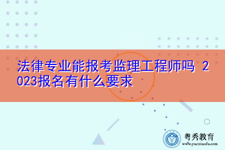 法律专业能报考监理工程师吗 2023报名有什么要求 法律专业能报考监理工程师吗 2023报名有什么要求