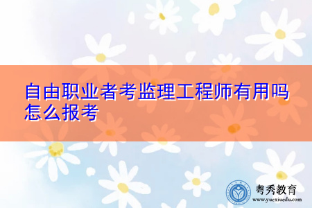 自由职业者考监理工程师有用吗 怎么报考 自由职业者考监理工程师有用吗 怎么报考