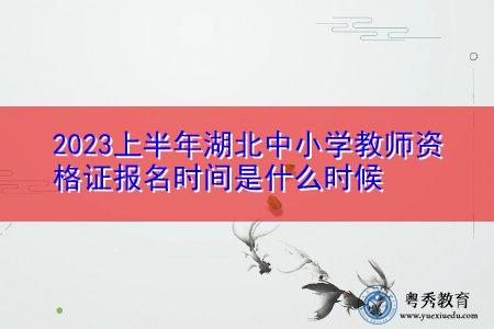 2023上半年湖北中小学教师资格证报名时间是什么时候 2023上半年湖北中小学教师资格证报名时间是什么时候