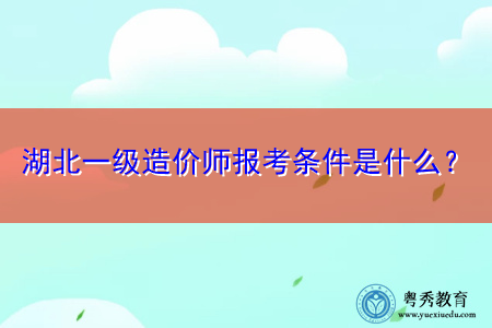 湖北一级造价师报考条件是什么? 湖北一级造价师报考条件是什么?
