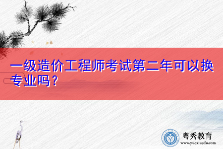 一级造价工程师考试第二年可以换专业吗？