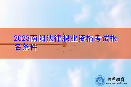 2023南阳法律职业资格考试报名条件 2023南阳法律职业资格考试报名条件