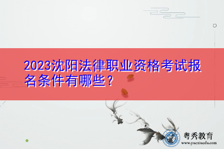 2023沈阳法律职业资格考试报名条件有哪些? 2023沈阳法律职业资格考试报名条件有哪些?