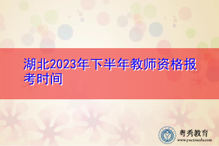湖北2023年下半年教师资格报考时间