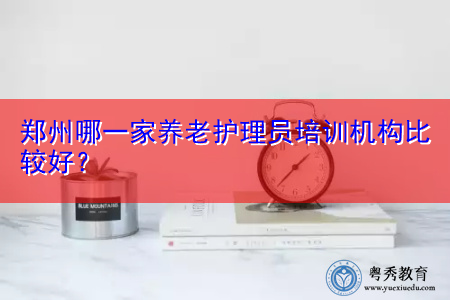 郑州哪一家养老护理员培训机构比较好? 郑州哪一家养老护理员培训机构比较好?