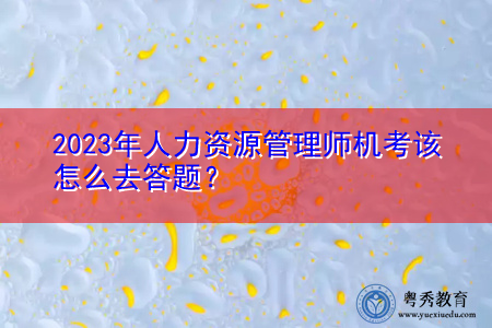 2023年人力资源管理师机考该怎么去答题？