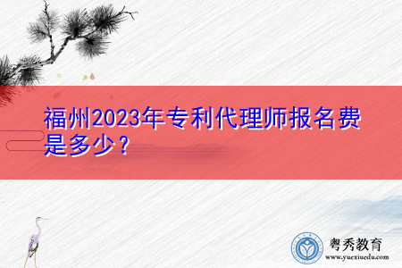 福州2023年专利代理师报名费是多少？