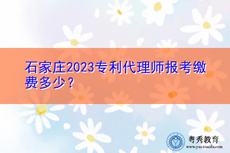 石家庄2023专利代理师报考缴费多少? 石家庄2023专利代理师报考缴费多少?