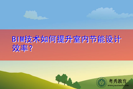 BIM技术如何提升室内节能设计效率? BIM技术如何提升室内节能设计效率?