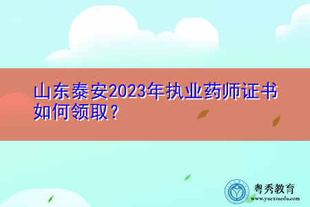 山东泰安2023年执业药师证书如何领取？