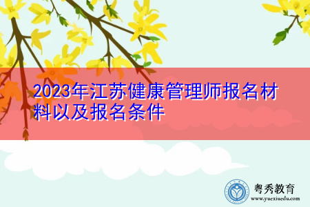 2023年江苏健康管理师报名材料以及报名条件 2023年江苏健康管理师报名材料以及报名条件