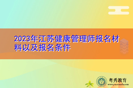 2023年江苏健康管理师报名材料以及报名条件 2023年江苏健康管理师报名材料以及报名条件