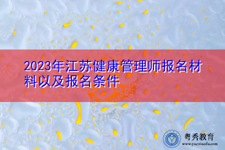 2023年江苏健康管理师报名材料以及报名条件 2023年江苏健康管理师报名材料以及报名条件