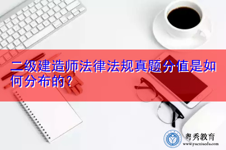 二级建造师法律法规真题分值是如何分布的? 二级建造师法律法规真题分值是如何分布的?