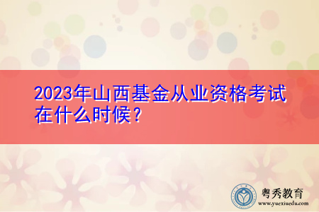 2023年山西基金从业资格考试在什么时候? 2023年山西基金从业资格考试在什么时候?