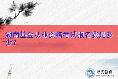 湖南基金从业资格考试报名费是多少？