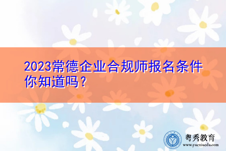 2023常德企业合规师报名条件你知道吗？