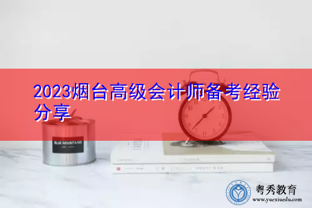 2023烟台高级会计师备考经验分享 2023烟台高级会计师备考经验分享