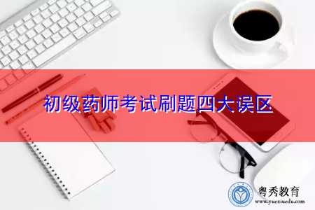 初级药师考试刷题四大误区 初级药师考试刷题四大误区