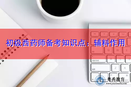 初级西药师备考知识点：辅料作用