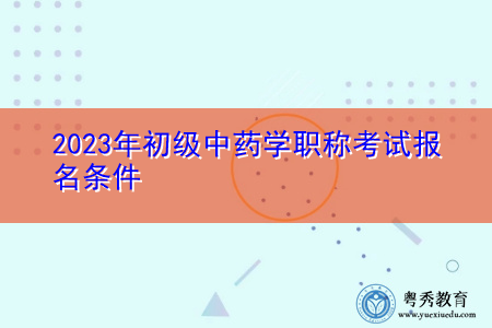 2023年初级中药学职称考试报名条件