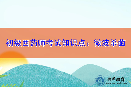 初级西药师考试知识点：微波杀菌