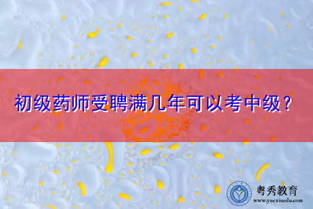 初级药师受聘满几年可以考中级？