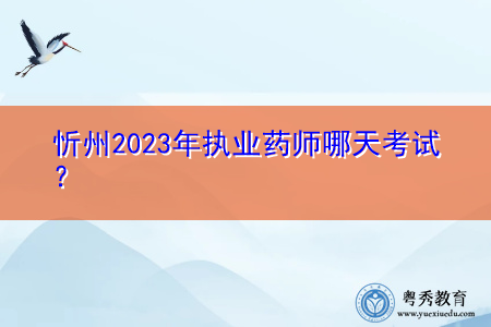 忻州2023年执业药师哪天考试? 忻州2023年执业药师哪天考试?
