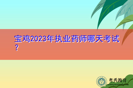 宝鸡2023年执业药师哪天考试? 宝鸡2023年执业药师哪天考试?