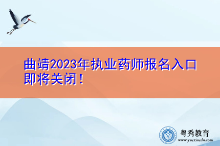 曲靖2023年执业药师报名入口即将关闭! 曲靖2023年执业药师报名入口即将关闭!